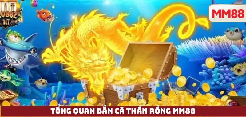 Bắn Cá Thần Rồng – Review Chi Tiết, Cách Chơi H5/App, Giftcode Và Đổi Thưởng Tại MM88 3 Tổng quan Bắn Cá Thần Rồng MM88